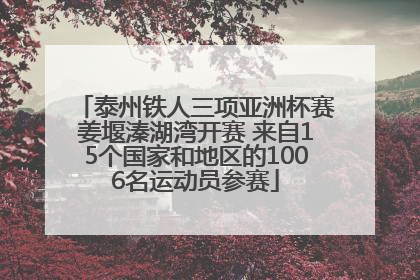 泰州铁人三项亚洲杯赛姜堰溱湖湾开赛 来自15个国家和地区的1006名运动员参赛